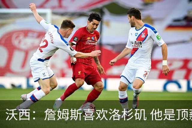 沃西：詹姆斯喜欢洛杉矶 他是顶薪球员 关键在于他是否接受降薪