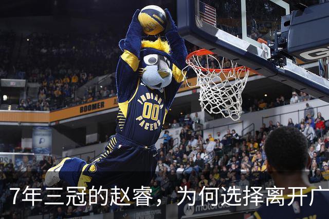 7年三冠的赵睿，为何选择离开广东男篮？深度解析他离队的三大关键原因